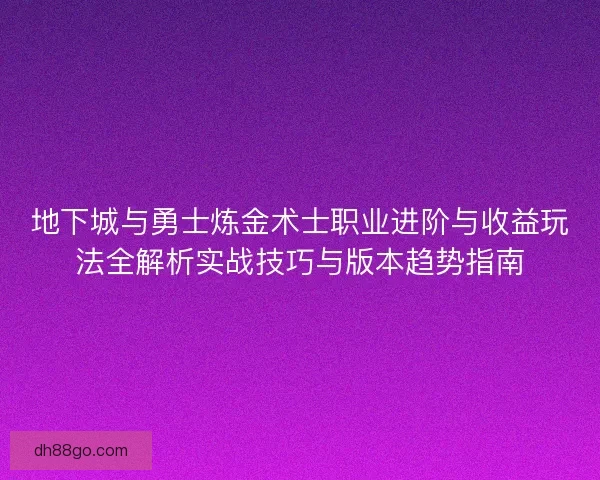地下城与勇士炼金术士职业进阶与收益玩法全解析实战技巧与版本趋势指南